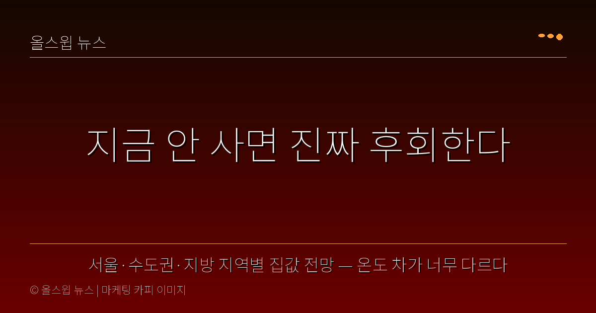 서울·수도권·지방 지역별 집값 전망 — 온도 차가 너무 다르다 — 지금 안 사면 진짜 후회한다