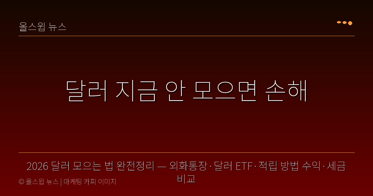 2026 달러 모으는 법 완전정리 — 외화통장·달러 ETF·적립 방법 수익·세금 비교 — 달러 지금 안 모으면 손해
