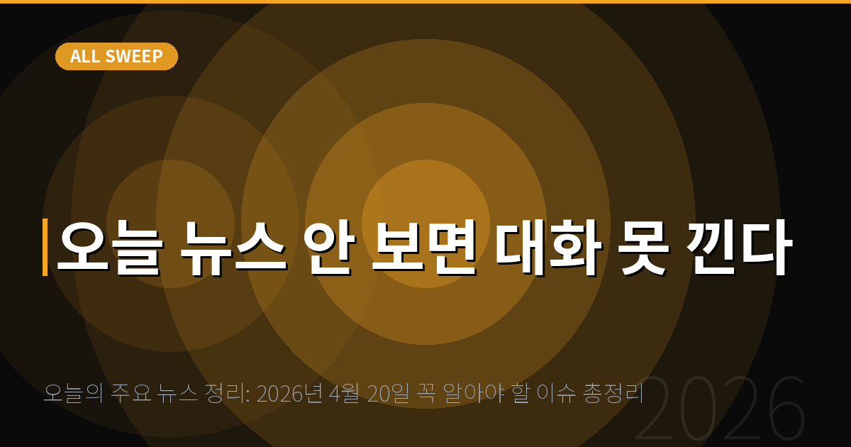 오늘의 주요 뉴스 정리: 2026년 4월 20일 꼭 알아야 할 이슈 총정리 — 오늘 뉴스 안 보면 대화 못 낀다