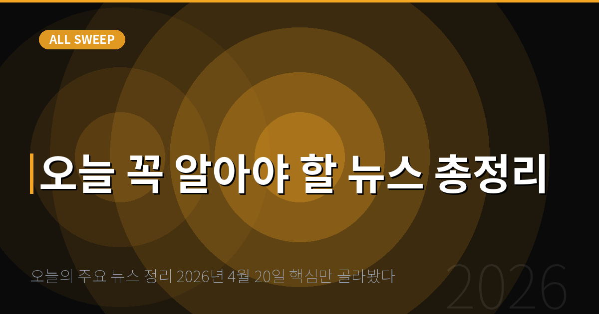 오늘의 주요 뉴스 정리 2026년 4월 20일 핵심만 골라봤다 — 오늘 꼭 알아야 할 뉴스 총정리