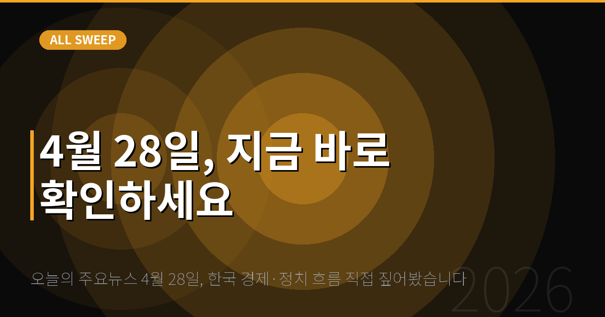 오늘의 주요뉴스 4월 28일, 한국 경제·정치 흐름 직접 짚어봤습니다 — 4월 28일, 지금 바로 확인하세요
