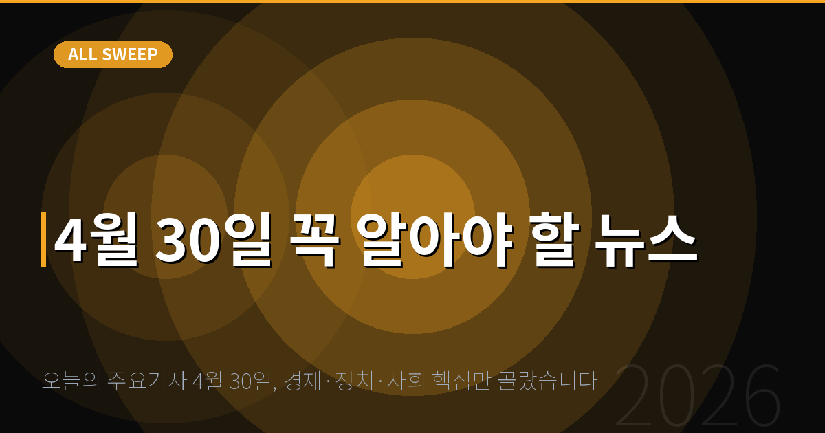 오늘의 주요기사 4월 30일, 경제·정치·사회 핵심만 골랐습니다 — 4월 30일 꼭 알아야 할 뉴스