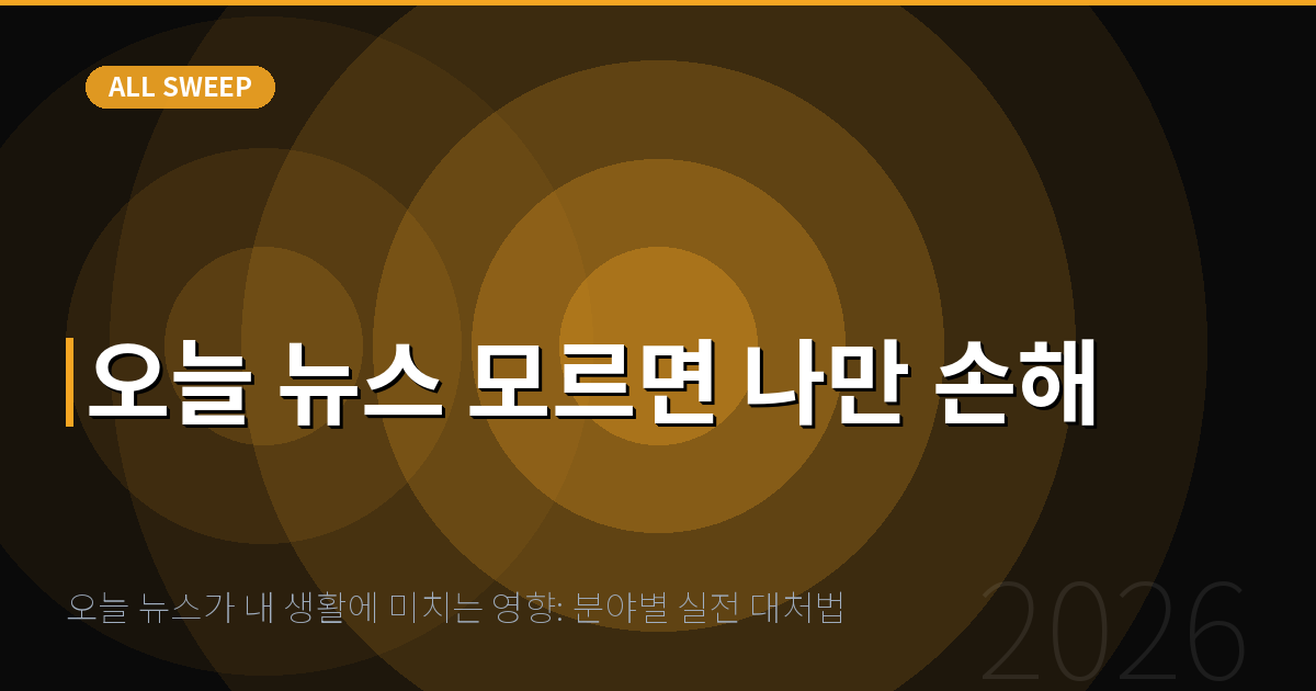 오늘 뉴스가 내 생활에 미치는 영향: 분야별 실전 대처법 — 오늘 뉴스 모르면 나만 손해