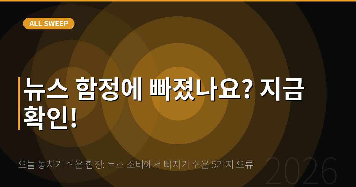 오늘 놓치기 쉬운 함정: 뉴스 소비에서 빠지기 쉬운 5가지 오류 — 뉴스 함정에 빠졌나요? 지금 확인!