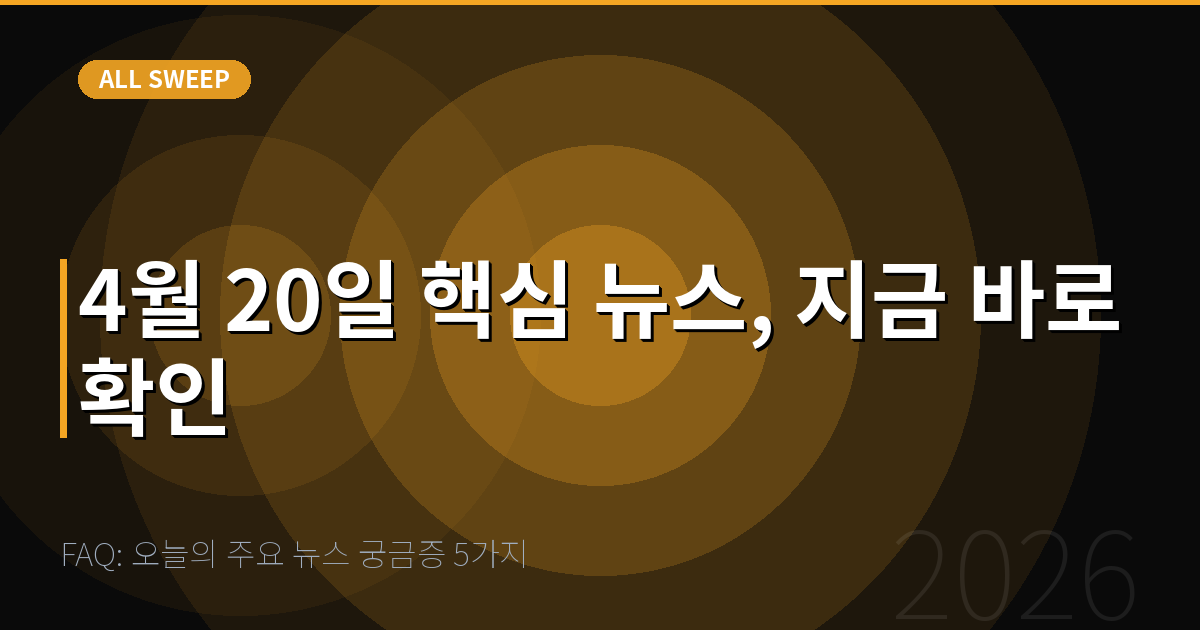 FAQ: 오늘의 주요 뉴스 궁금증 5가지 — 4월 20일 핵심 뉴스, 지금 바로 확인