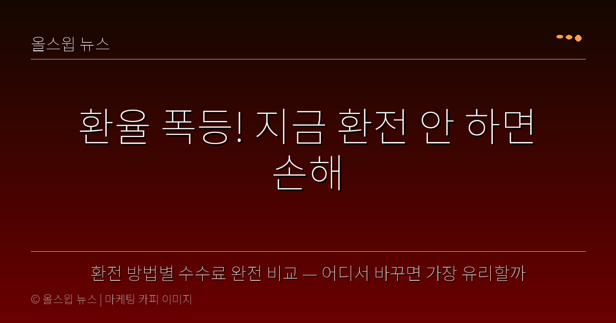 환전 방법별 수수료 완전 비교 — 어디서 바꾸면 가장 유리할까 — 환율 폭등! 지금 환전 안 하면 손해