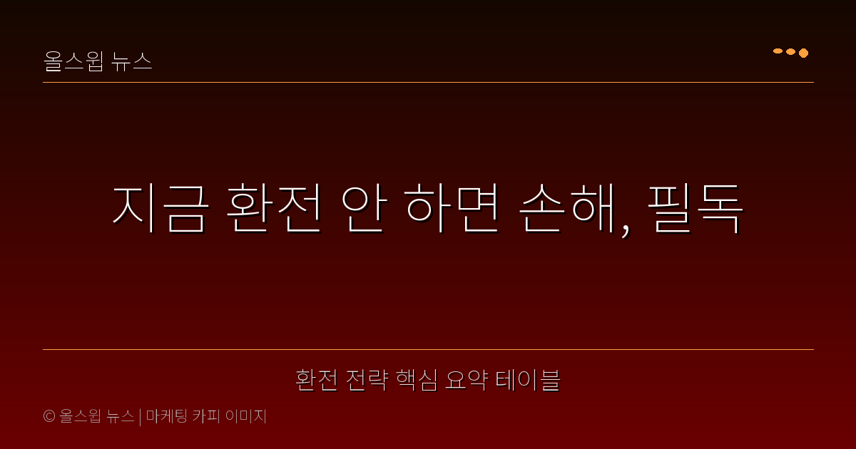 환전 전략 핵심 요약 테이블 — 지금 환전 안 하면 손해, 필독