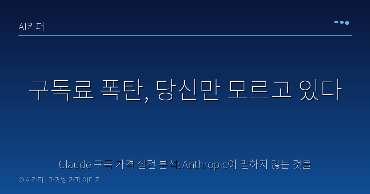 Claude 구독 가격 실전 분석: Anthropic이 말하지 않는 것들 — 구독료 폭탄, 당신만 모르고 있다