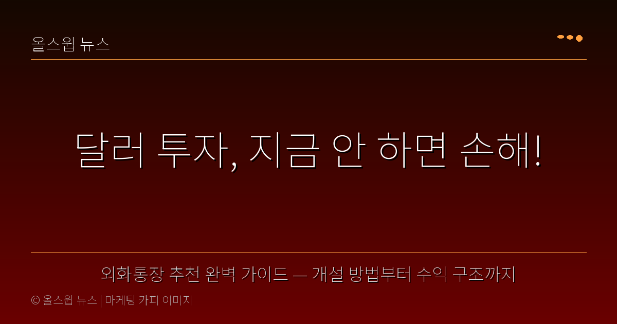 외화통장 추천 완벽 가이드 — 개설 방법부터 수익 구조까지 — 달러 투자, 지금 안 하면 손해!