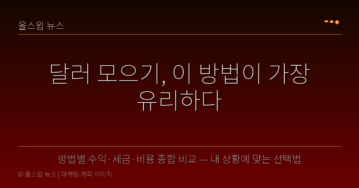 방법별 수익·세금·비용 종합 비교 — 내 상황에 맞는 선택법 — 달러 모으기, 이 방법이 가장 유리하다