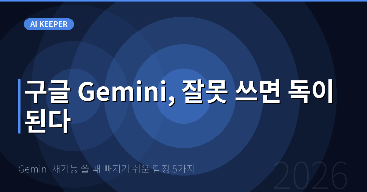 Gemini 새기능 쓸 때 빠지기 쉬운 함정 5가지 — 구글 Gemini, 잘못 쓰면 독이 된다