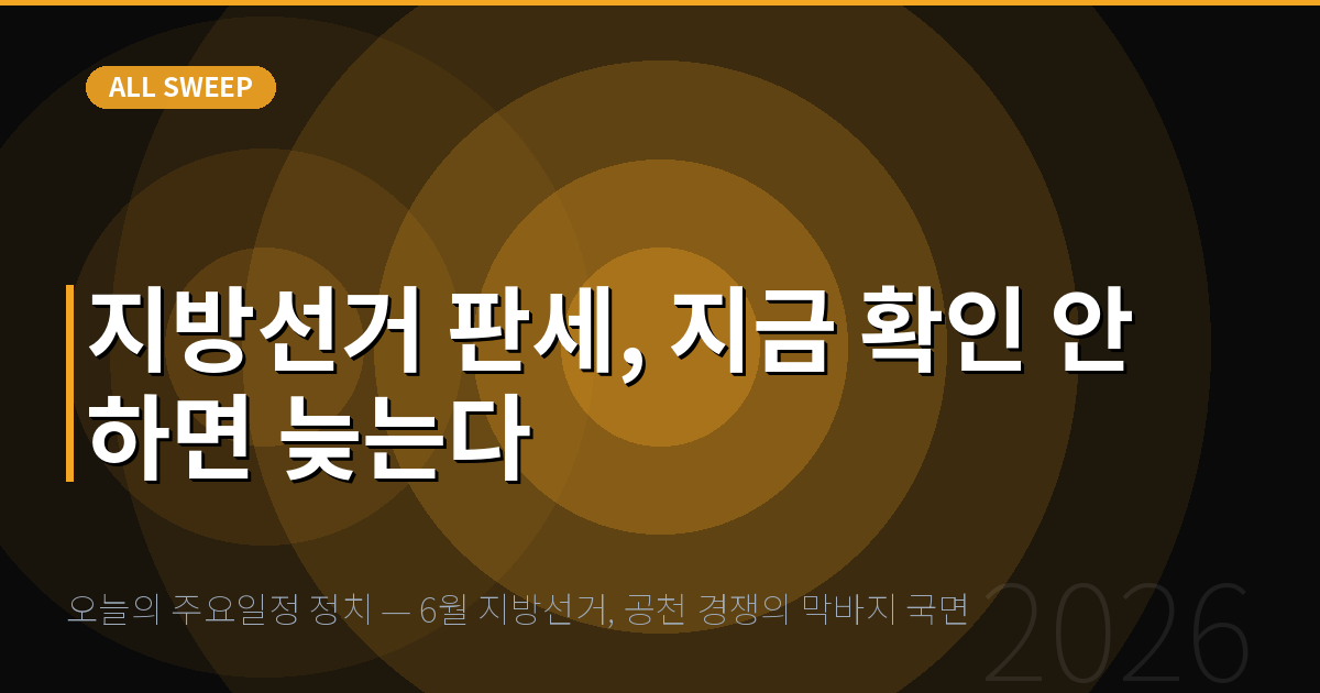 오늘의 주요일정 정치 — 6월 지방선거, 공천 경쟁의 막바지 국면 — 지방선거 판세, 지금 확인 안 하면 늦는다