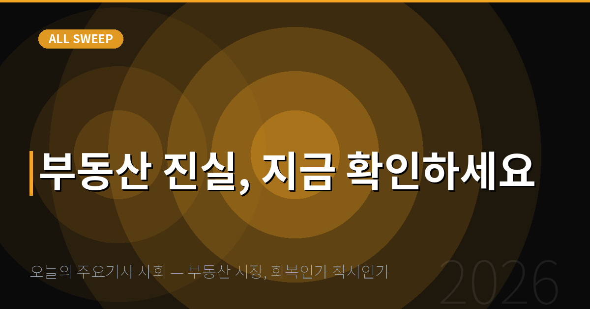 오늘의 주요기사 사회 — 부동산 시장, 회복인가 착시인가 — 부동산 진실, 지금 확인하세요