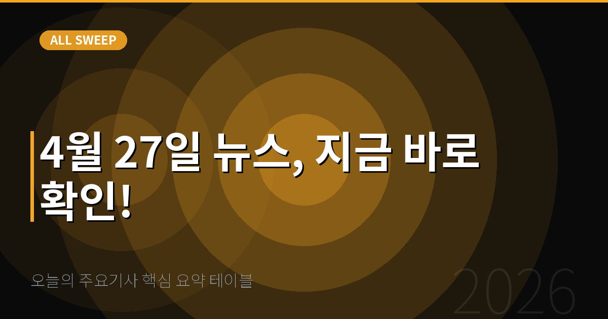 오늘의 주요기사 핵심 요약 테이블 — 4월 27일 뉴스, 지금 바로 확인!