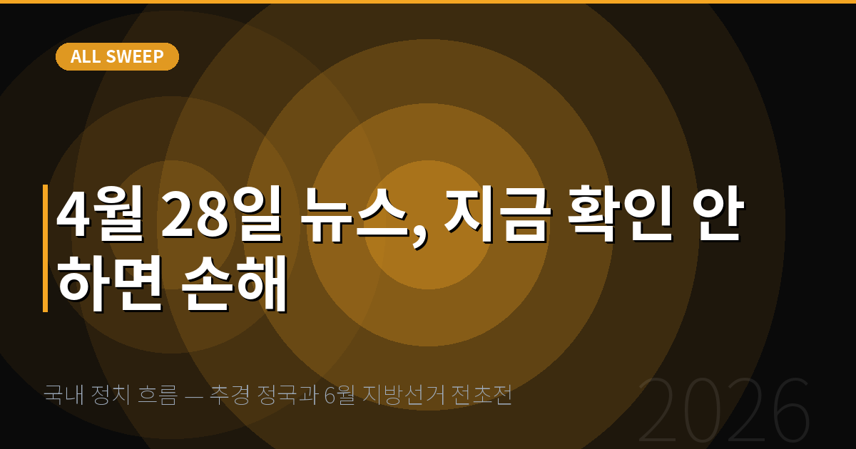 국내 정치 흐름 — 추경 정국과 6월 지방선거 전초전 — 4월 28일 뉴스, 지금 확인 안 하면 손해