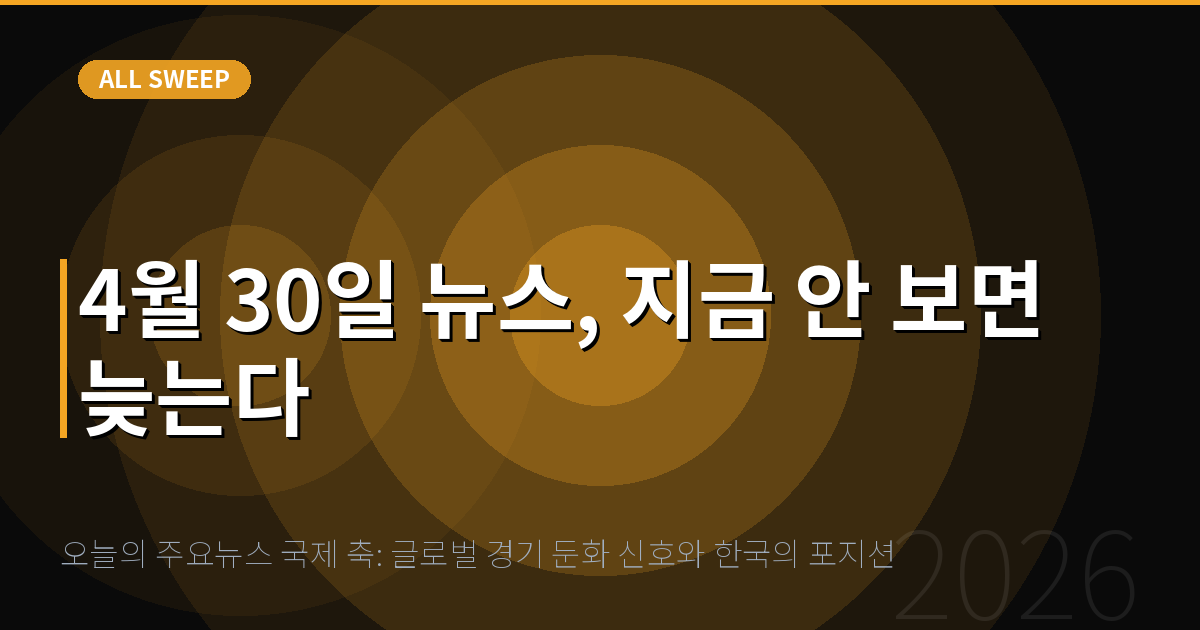 오늘의 주요뉴스 국제 축: 글로벌 경기 둔화 신호와 한국의 포지션 — 4월 30일 뉴스, 지금 안 보면 늦는다