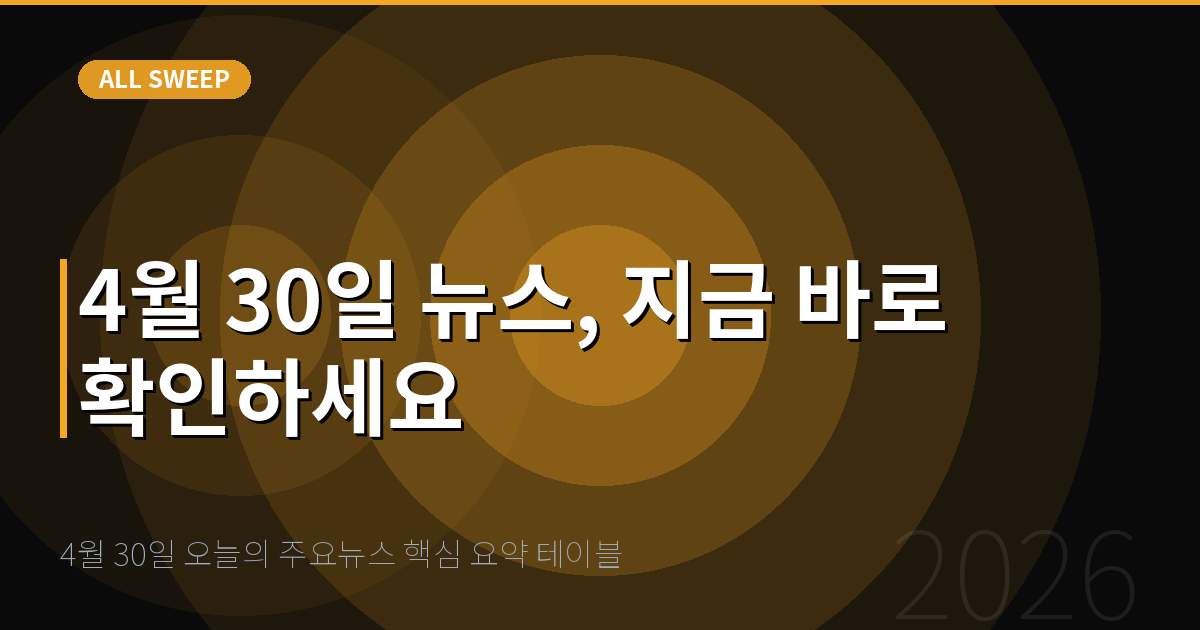 4월 30일 오늘의 주요뉴스 핵심 요약 테이블 — 4월 30일 뉴스, 지금 바로 확인하세요
