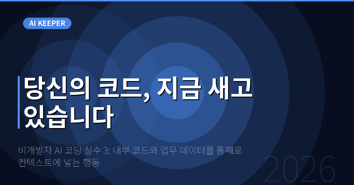 비개발자 AI 코딩 실수 3: 내부 코드와 업무 데이터를 통째로 컨텍스트에 넣는 행동 — 당신의 코드, 지금 새고 있습니다