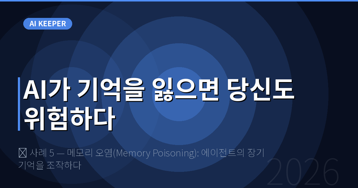 🔍 사례 5 — 메모리 오염(Memory Poisoning): 에이전트의 장기 기억을 조작하다 — AI가 기억을 잃으면 당신도 위험하다
