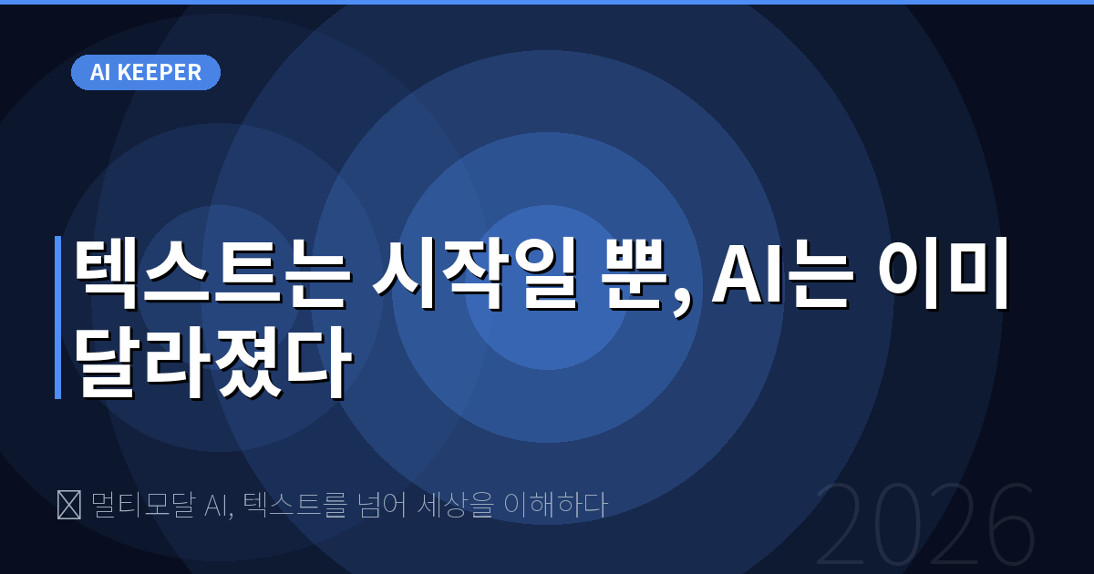🎯 멀티모달 AI, 텍스트를 넘어 세상을 이해하다 — 텍스트는 시작일 뿐, AI는 이미 달라졌다