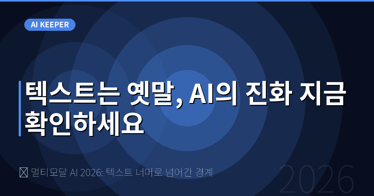 🎙️ 멀티모달 AI 2026: 텍스트 너머로 넘어간 경계 — 텍스트는 옛말, AI의 진화 지금 확인하세요