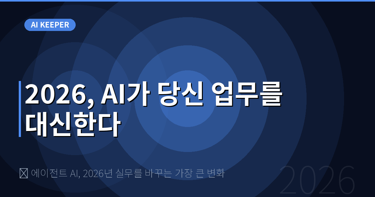 🔍 에이전트 AI, 2026년 실무를 바꾸는 가장 큰 변화 — 2026, AI가 당신 업무를 대신한다