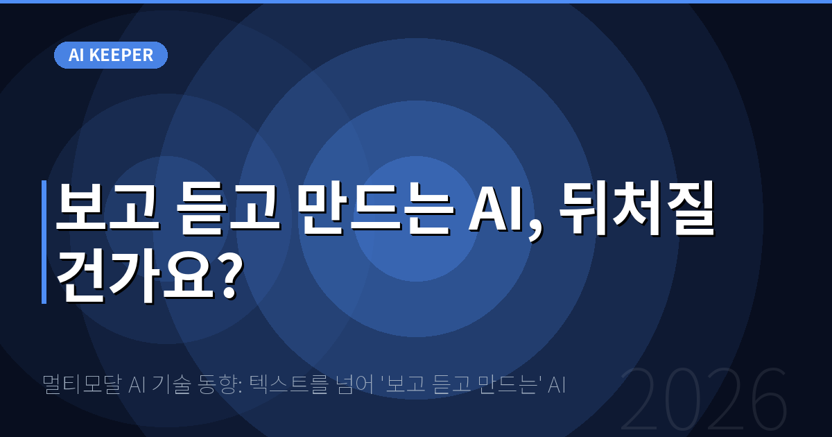 멀티모달 AI 기술 동향: 텍스트를 넘어 '보고 듣고 만드는' AI — 보고 듣고 만드는 AI, 뒤처질 건가요?