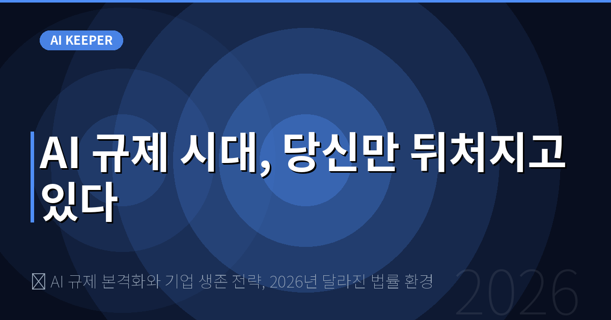 ⚖️ AI 규제 본격화와 기업 생존 전략, 2026년 달라진 법률 환경 — AI 규제 시대, 당신만 뒤처지고 있다