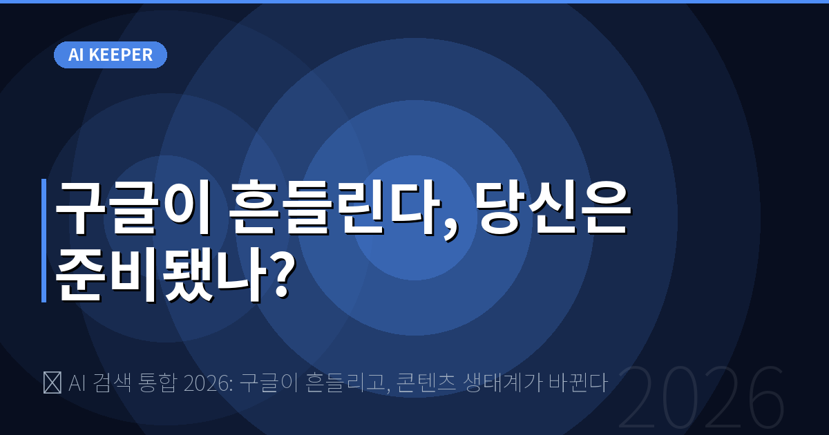 🔎 AI 검색 통합 2026: 구글이 흔들리고, 콘텐츠 생태계가 바뀐다 — 구글이 흔들린다, 당신은 준비됐나?