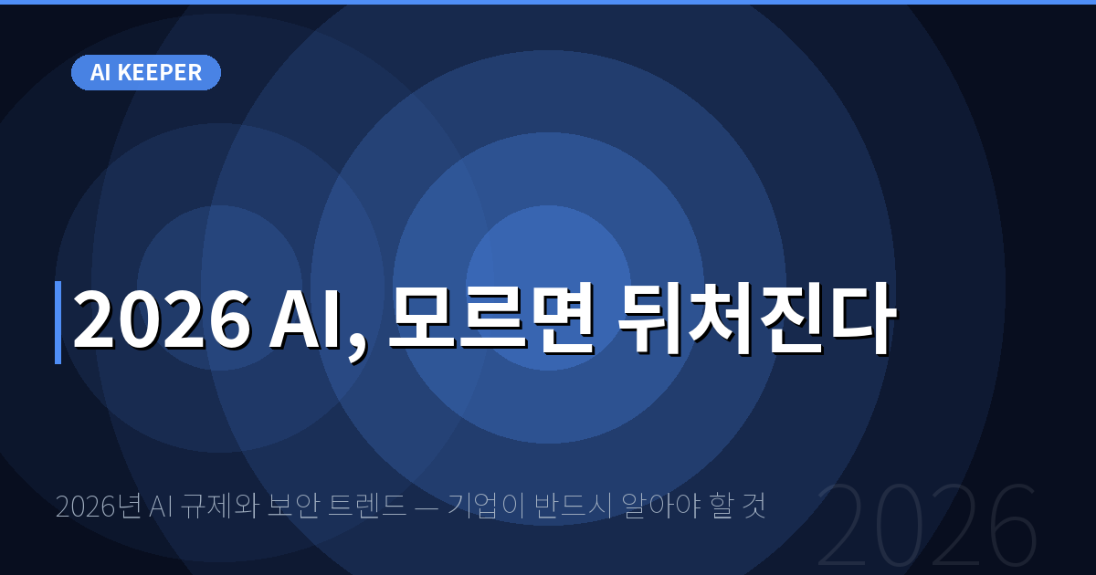 2026년 AI 규제와 보안 트렌드 — 기업이 반드시 알아야 할 것 — 2026 AI, 모르면 뒤처진다