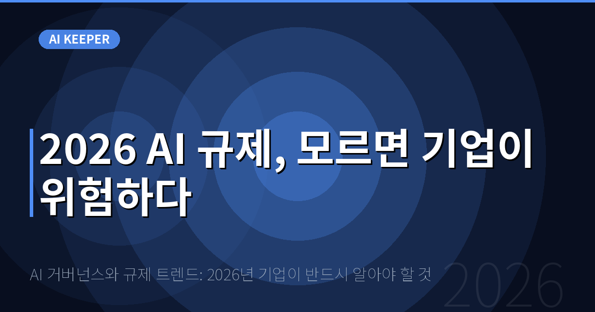 AI 거버넌스와 규제 트렌드: 2026년 기업이 반드시 알아야 할 것 — 2026 AI 규제, 모르면 기업이 위험하다