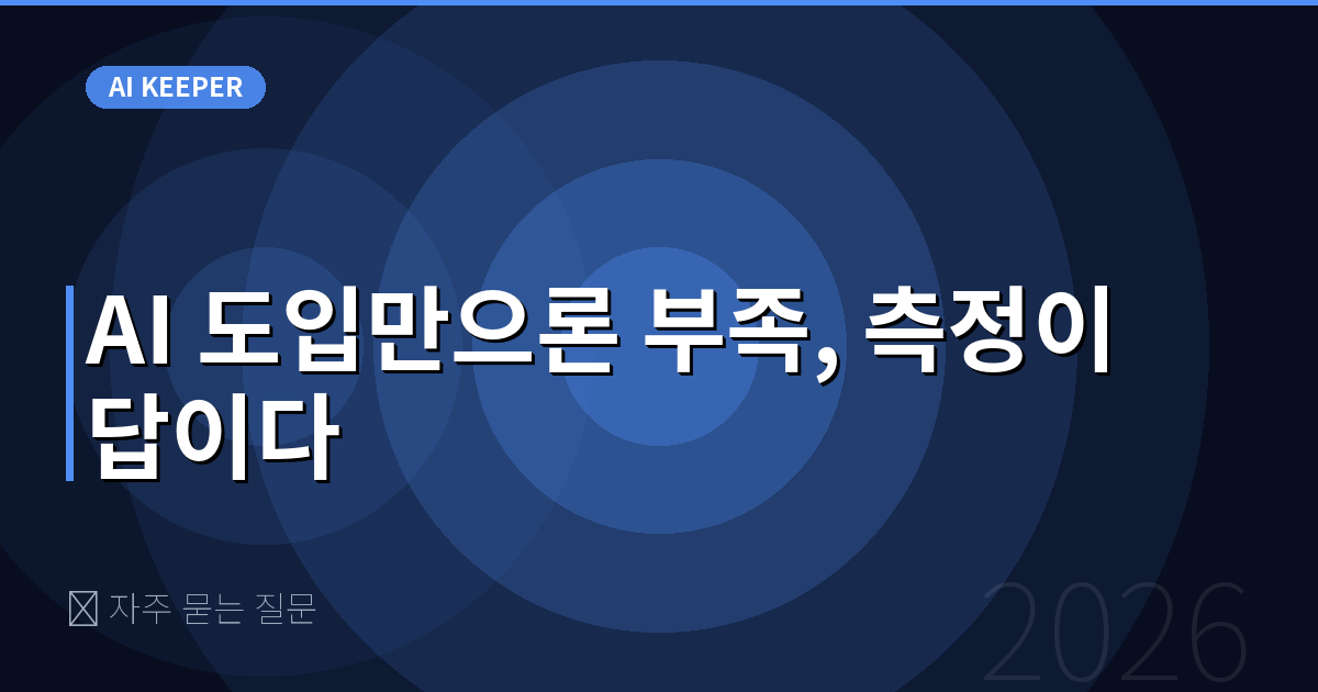 ❓ 자주 묻는 질문 — AI 도입만으론 부족, 측정이 답이다