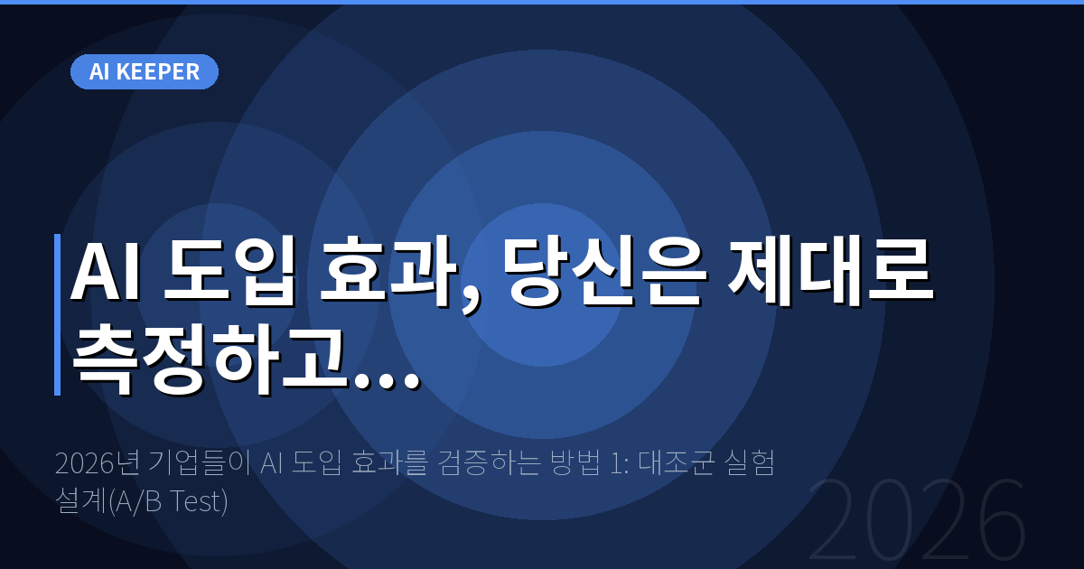 2026년 기업들이 AI 도입 효과를 검증하는 방법 1: 대조군 실험 설계(A/B Test) — AI 도입 효과, 당신은 제대로 측정하고...