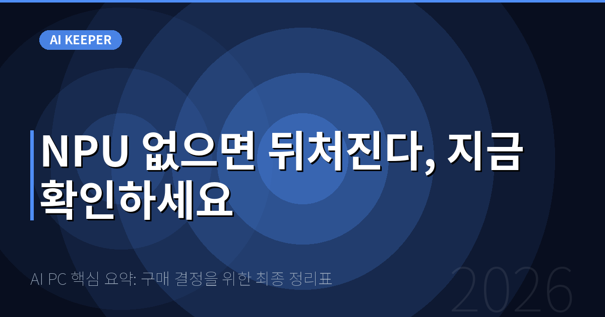AI PC 핵심 요약: 구매 결정을 위한 최종 정리표 — NPU 없으면 뒤처진다, 지금 확인하세요