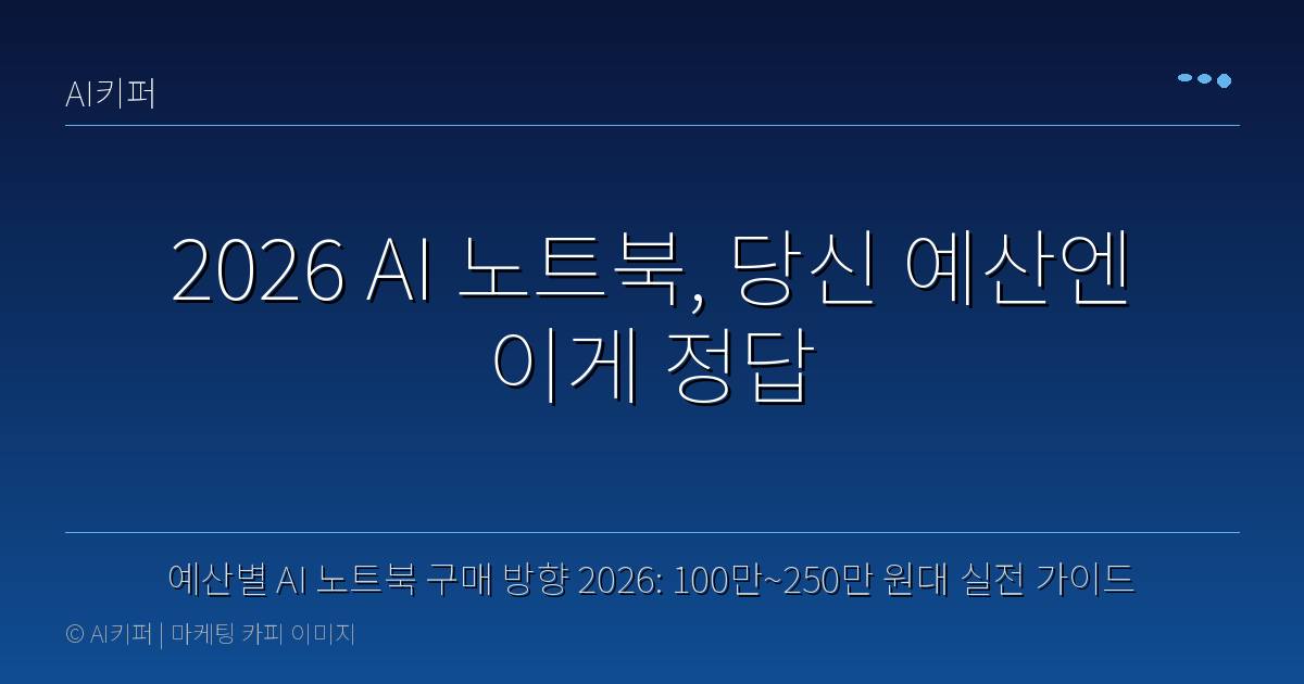 예산별 AI 노트북 구매 방향 2026: 100만~250만 원대 실전 가이드 — 2026 AI 노트북, 당신 예산엔 이게 정답