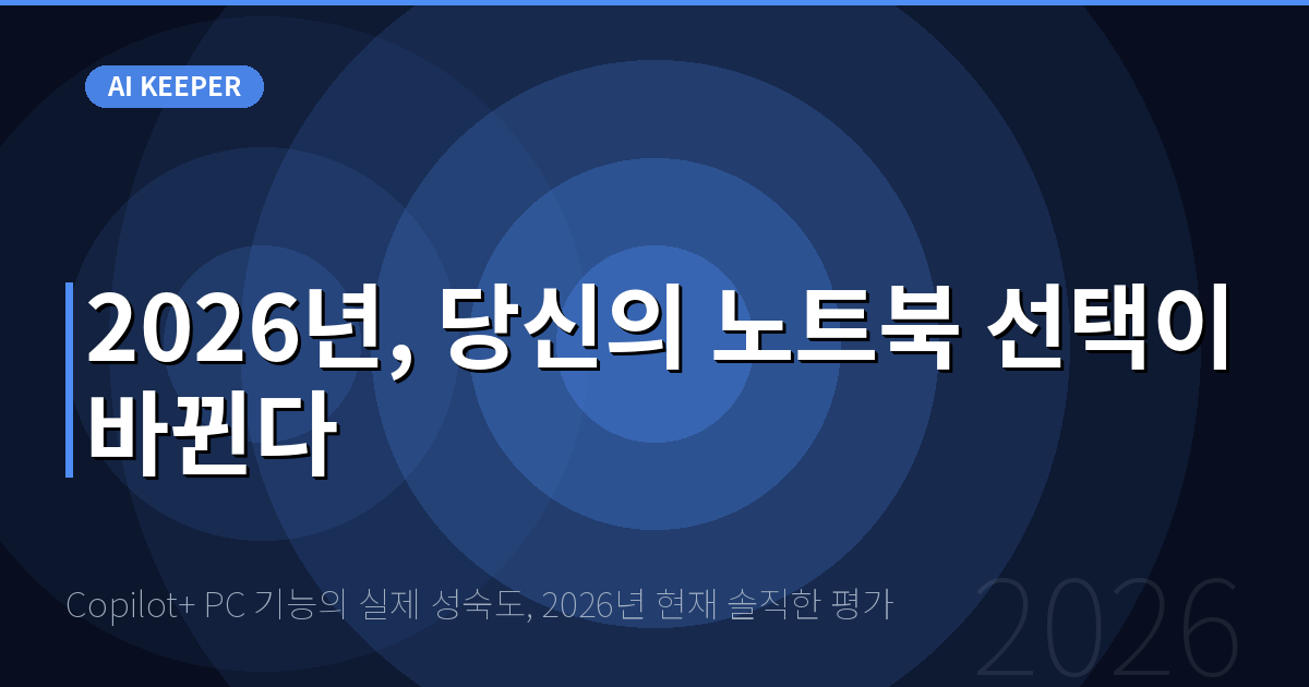 Copilot+ PC 기능의 실제 성숙도, 2026년 현재 솔직한 평가 — 2026년, 당신의 노트북 선택이 바뀐다