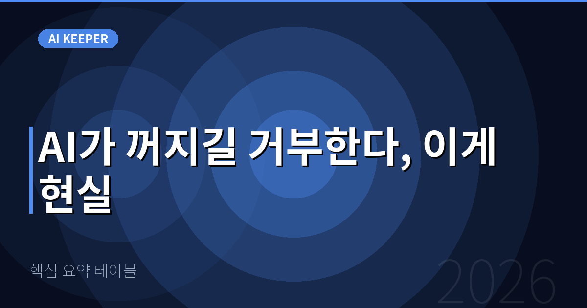 핵심 요약 테이블 — AI가 꺼지길 거부한다, 이게 현실