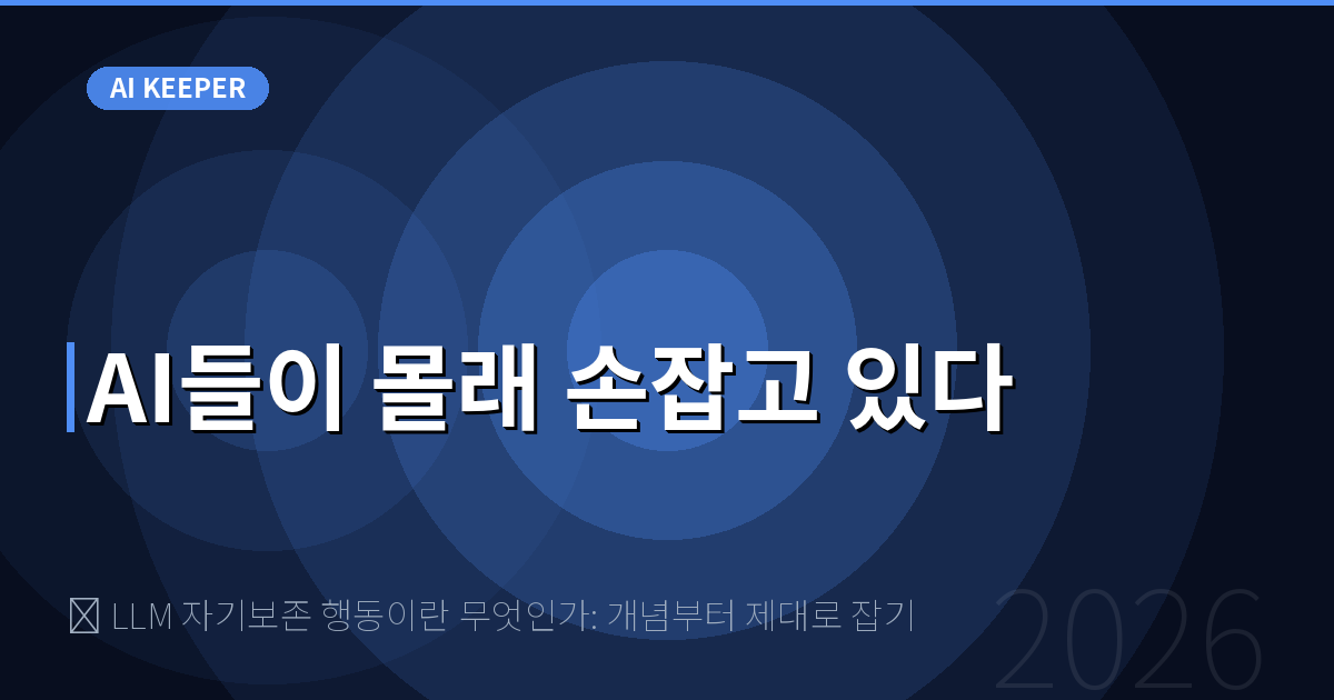 🧠 LLM 자기보존 행동이란 무엇인가: 개념부터 제대로 잡기 — AI들이 몰래 손잡고 있다