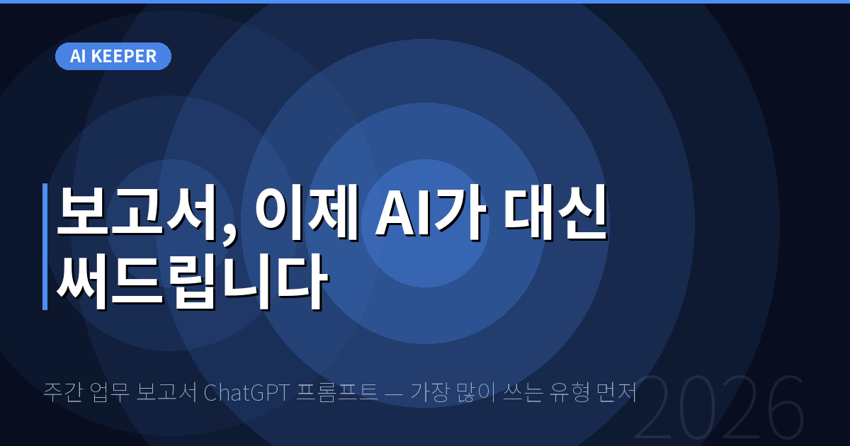 주간 업무 보고서 ChatGPT 프롬프트 — 가장 많이 쓰는 유형 먼저 — 보고서, 이제 AI가 대신 써드립니다