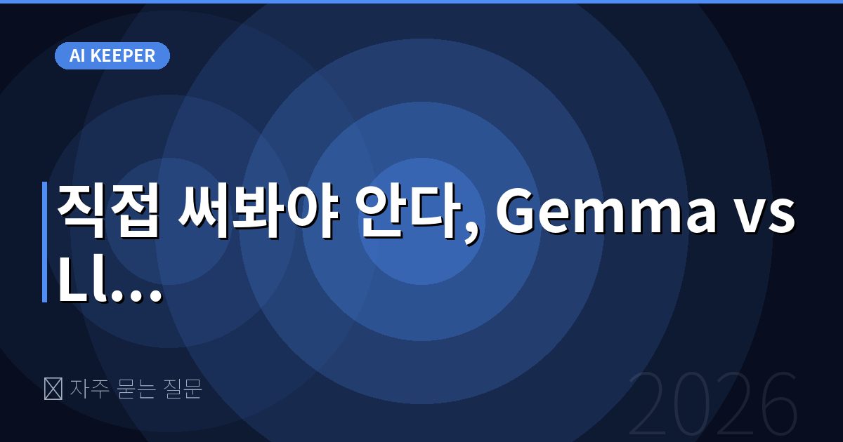 ❓ 자주 묻는 질문 — 직접 써봐야 안다, Gemma vs Ll...