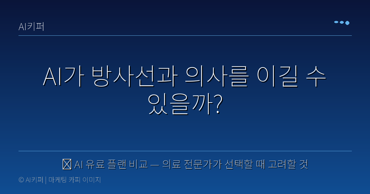 🔍 AI 유료 플랜 비교 — 의료 전문가가 선택할 때 고려할 것 — AI가 방사선과 의사를 이길 수 있을까?