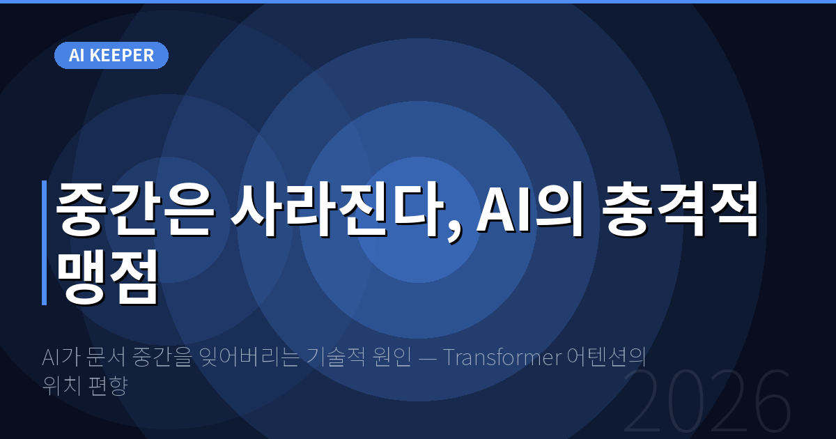 AI가 문서 중간을 잊어버리는 기술적 원인 — Transformer 어텐션의 위치 편향 — 중간은 사라진다, AI의 충격적 맹점
