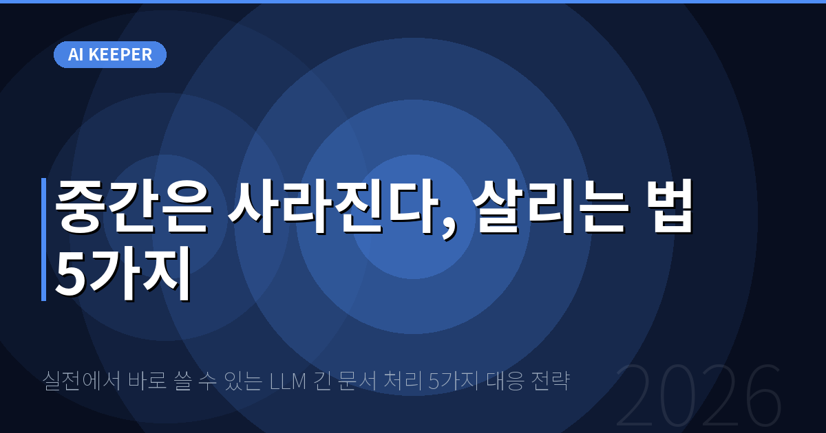 실전에서 바로 쓸 수 있는 LLM 긴 문서 처리 5가지 대응 전략 — 중간은 사라진다, 살리는 법 5가지