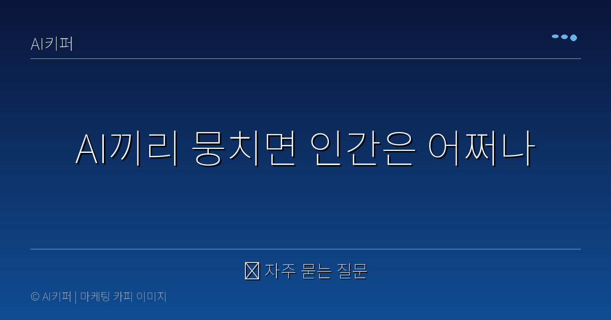 ❓ 자주 묻는 질문 — AI끼리 뭉치면 인간은 어쩌나