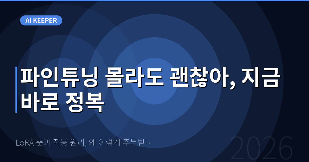 LoRA 뜻과 작동 원리, 왜 이렇게 주목받나 — 파인튜닝 몰라도 괜찮아, 지금 바로 정복