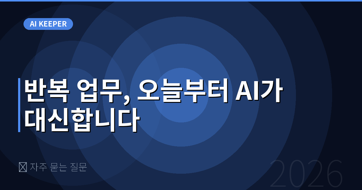 ❓ 자주 묻는 질문 — 반복 업무, 오늘부터 AI가 대신합니다